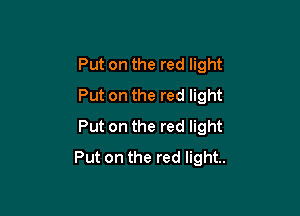 Put on the red light
Put on the red light

Put on the red light
Put on the red light.