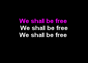 We shall be free
We shall be free

We shall be free