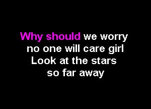 Why should we worry
no one will care girl

Look at the stars
so far away