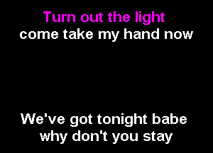 Turn out the light
come take my hand now

We've got tonight babe
why don't you stay