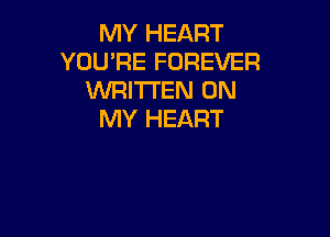 MY HEART
YOU'RE FOREVER
WRITTEN ON

MY HEART
