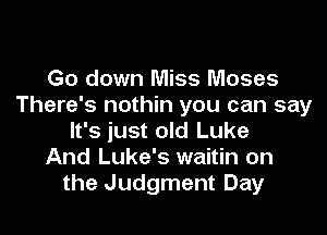 Go down Miss Moses
There's nothin you can say

It's just old Luke
And Luke's waitin on
the Judgment Day