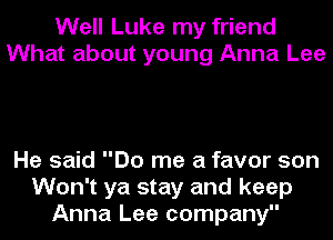 Well Luke my friend
What about young Anna Lee

He said Do me a favor son
Won't ya stay and keep
Anna Lee company