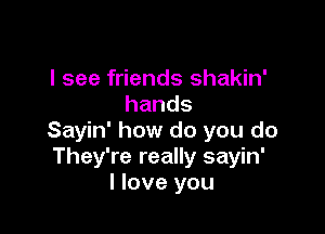 I see friends shakin'
hands

Sayin' how do you do
They're really sayin'
Hoveyou