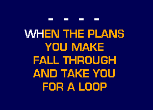 WHEN THE PLANS
YOU MAKE

FALL THROUGH
AND TAKE YOU
FOR A LOOP