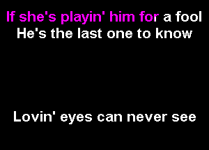 If she's playin' him for a fool
He's the last one to know

Lovin' eyes can never see