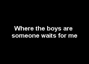 Where the boys are

someone waits for me