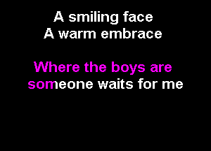 A smiling face
A warm embrace

Where the boys are

someone waits for me