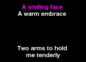 A smiling face
A warm embrace

Two arms to hold
me tenderly