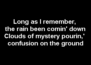 Long as I remember,
the rain been comin' down
Clouds of mystery pourin,'

confusion on the ground