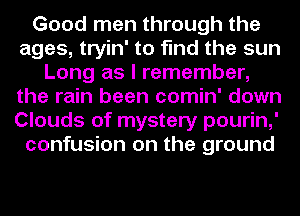 Good men through the
ages, tryin' to find the sun
Long as I remember,
the rain been comin' down
Clouds of mystery pourin,'
confusion on the ground