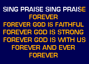 SING PRAISE SING PRAISE

FOREVER
FOREVER GOD IS FAITHFUL

FOREVER GOD IS STRONG
FOREVER GOD IS WITH US
FOREVER AND EVER
FOREVER