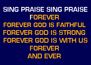 SING PRAISE SING PRAISE

FOREVER
FOREVER GOD IS FAITHFUL

FOREVER GOD IS STRONG
FOREVER GOD IS WITH US
FOREVER
AND EVER