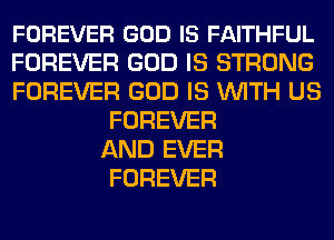 FOREVER GOD IS FAITHFUL
FOREVER GOD IS STRONG
FOREVER GOD IS WITH US
FOREVER
AND EVER
FOREVER