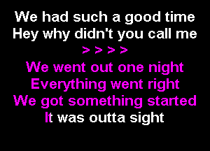 We had such a good time
Hey why didn't you call me
eeee
We went out one night
Everything went right
We got something started
It was outta sight