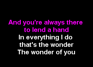 And you're always there
to lend a hand

In everything I do
that's the wonder
The wonder of you