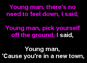 Young man, there's no
need to feel down, I said,

Young man, pick yourself
off the ground, I said,

Young man,
'Cause you're in a new town,