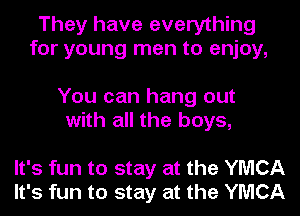 They have everything
for young men to enjoy,

You can hang out
with all the boys,

It's fun to stay at the YMCA
It's fun to stay at the YMCA