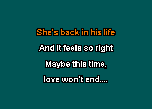 She's back in his life
And it feels so right

Maybe this time,

love won't end....