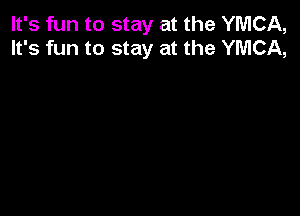It's fun to stay at the YMCA,
It's fun to stay at the YMCA,