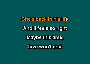 She's back in his life
And it feels so right

Maybe this time,

love won't end