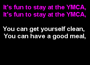 It's fun to stay at the YMCA,
It's fun to stay at the YMCA,

You can get yourself clean,
You can have a good meal,