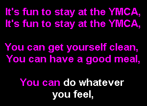 It's fun to stay at the YMCA,
It's fun to stay at the YMCA,

You can get yourself clean,
You can have a good meal,

You can do whatever
you feel,