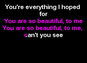 You're everything I hoped
for
You are so beautiful, to me
You are so beautiful, to me,
can't you see