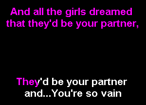 And all the girls dreamed
that they'd be your partner,

They'd be your partner
and...You're so vain