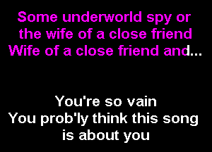 Some underworld spy or
the wife of a close friend
Wife of a close friend and...

You're so vain
You prob'ly think this song
is about you