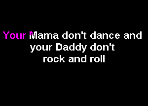 Your Mama don't dance and
your Daddy don't

rock and roll