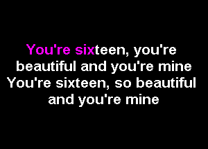 You're sixteen, you're
beautiful and you're mine
You're sixteen, 50 beautiful
and you're mine