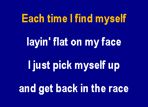 Each time I find myself

Iayin' flat on my face

ljust pick myself up

and get back in the race