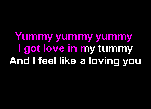 Yummy yummy yummy
I got love in my tummy

And I feel like a loving you