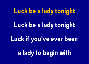 Luck be a lady tonight
Luck be a lady tonight

Luck if you've ever been

a lady to begin with