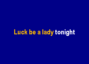Luck be a lady tonight