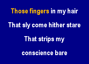 Those fingers in my hair

That sly come hither stare

That strips my

conscience bare