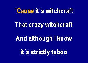 'Cause it's witchcraft
That crazy witchcraft

And although I know

it's strictly taboo