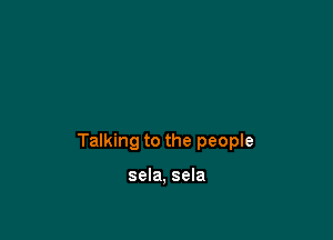 Talking to the people

sela, sela