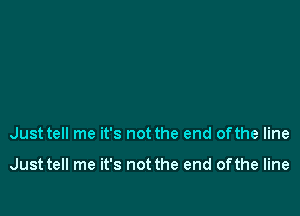 Just tell me it's not the end of the line

Just tell me it's not the end ofthe line