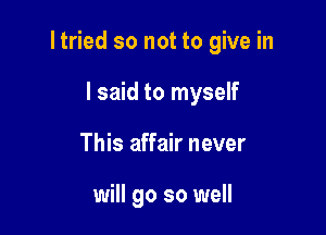 I tried so not to give in

I said to myself
This affair never

will go so well