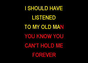 l SHOULD HAVE
LISTENED
TO MY OLD MAN

YOU KNOW YOU
CAN'T HOLD ME
FOREVER