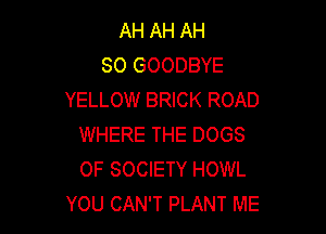 AH AH AH
80 GOODBYE
YELLOW BRICK ROAD

WHERE THE DOGS
OF SOCIETY HOWL
YOU CAN'T PLANT ME