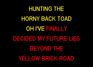 HUNTING THE
HORNY BACK TOAD
0H I'VE FINALLY
DECIDED MY FUTURE LIES
BEYOND THE
YELLOW BRICK ROAD