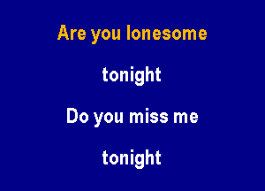 Are you lonesome

tonight
Do you miss me

tonight
