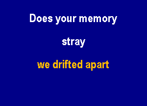 Does your memory

stray

we drifted apart