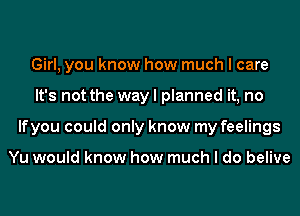 Girl, you know how much I care
It's not the way I planned it, no
lfyou could only know my feelings

Yu would know how much I do belive