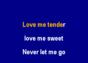 Love me tender

love me sweet

Never let me go