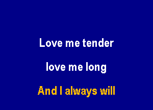 Love me tender

love me long

And I always will