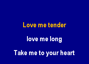 Love me tender

love me long

Take me to your heart